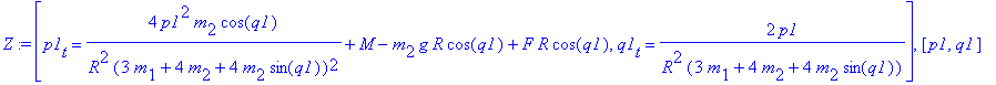 Z := [p1[t] = 4*p1^2/R^2/(3*m[1]+4*m[2]+4*m[2]*sin(q1))^2*m[2]*cos(q1)+M-m[2]*g*R*cos(q1)+F*R*cos(q1), q1[t] = 2*p1/R^2/(3*m[1]+4*m[2]+4*m[2]*sin(q1))], [p1, q1]