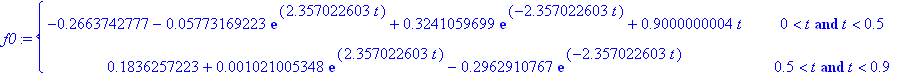 f0 := PIECEWISE([-.2663742777-.5773169223e-1*exp(2.357022603*t)+.3241059699*exp(-2.357022603*t)+.9000000004*t, 0 < t and t < .5],[.1836257223+.1021005348e-2*exp(2.357022603*t)-.2962910767*exp(-2.357022...